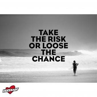TAKE THE RISK OR LOOSE THE CHANCE 