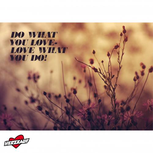Do what you love - love what you do 